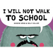 I Will Not Walk to School
