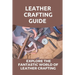 Leather Crafting Guide: Explore The Fantastic World Of Leather Crafting: Leather Craft Projects
