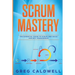 Scrum: Mastery - The Essential Guide to Scrum and Agile Project Management (Lean Guides with Scrum, Sprint, Kanban, DSDM, XP & Crystal)