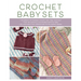 Crochet Baby Sets: 30 Patterns for Blankets, Booties, Hats, Tops, and More