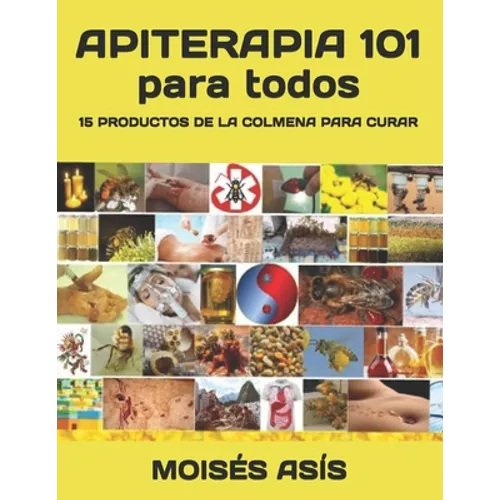 Apiterapia 101 para todos: 15 productos de la colmena para curar: miel de panales y meliponas, mielato, hidromiel, polen, pan, jalea real, apitox