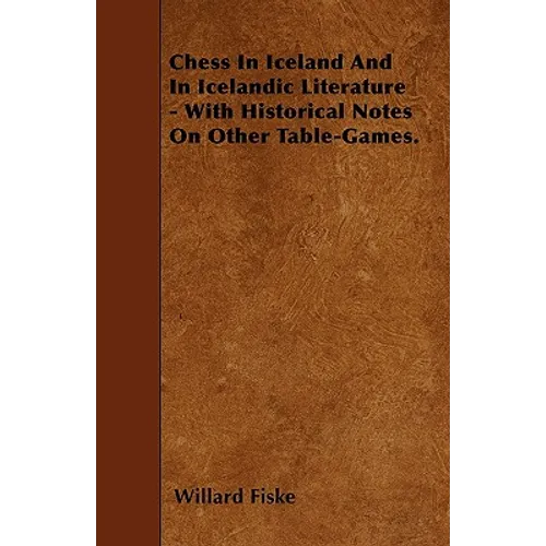 Chess In Iceland And In Icelandic Literature - With Historical Notes On Other Table-Games.
