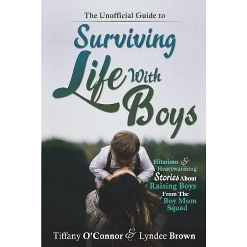 The Unofficial Guide to Surviving Life With Boys: Hilarious & Heartwarming Stories About Raising Boys From The Boymom Squad
