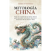 Mitología China: Viaje al corazón de los mitos chinos para descubrir los dioses, héroes y monstruos de la cultura china