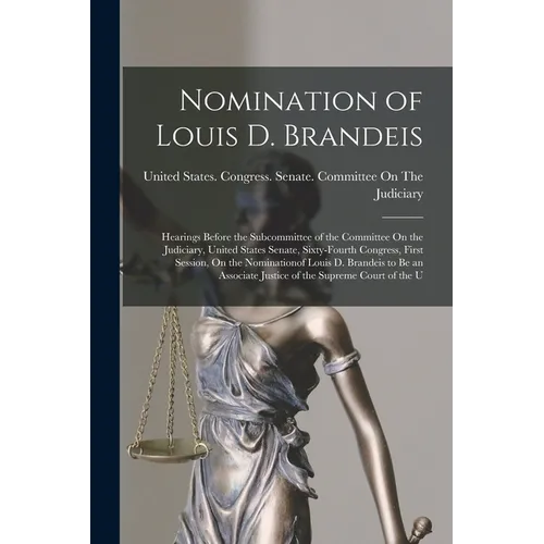Nomination of Louis D. Brandeis: Hearings Before the Subcommittee of the Committee On the Judiciary, United States Senate, Sixty-Fourth Congress, Firs - Paperback