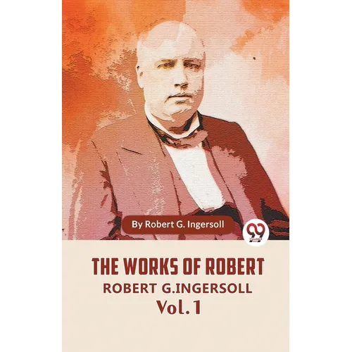 The Works Of Robert G. Ingersoll Vol. 1