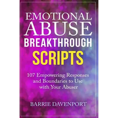 Emotional Abuse Breakthrough Scripts: 107 Empowering Responses and Boundaries To Use With Your Abuser