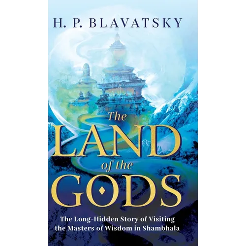 The Land of the Gods: The Long-Hidden Story of Visiting the Masters of Wisdom in Shambhala