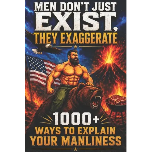 Men Don't Just Exist, They Exaggerate: 1000+ Ways to Explain Your Manliness