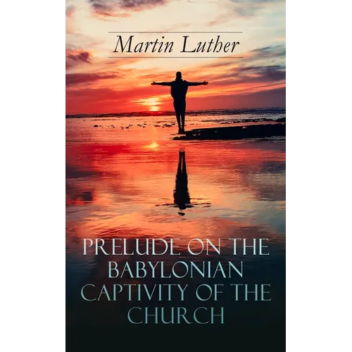 Prelude on the Babylonian Captivity of the Church: Theological Treatise on Sacraments of the Catholic Church