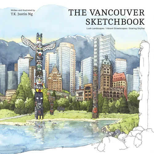 The Vancouver Sketchbook: Lush Landscapes, Vibrant Streetscapes, Soaring Skyline
