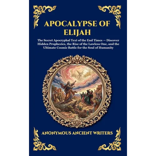 Apocalypse of Elijah: The Secret Apocryphal Text of the End Times - Discover Hidden Prophecies, the Rise of the Lawless One, and the Ultimate Cosmic B