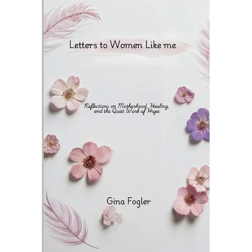 Letters To Women Like Me "Reflections on Motherhood, Healing, and the Quiet Work of Hope"