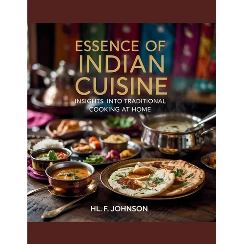 Essence of Indian Cuisine: Insights into Traditional Cooking at Home - HL. F. Johnson