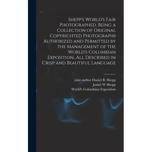 Shepp's World's Fair Photographed. Being a Collection of Original Copyrighted Photographs Authorized and Permitted by the Management of the World's Co