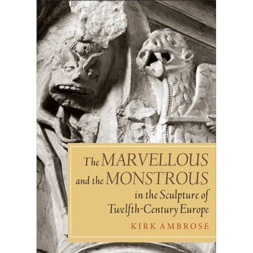 The Marvellous and the Monstrous in the Sculpture of Twelfth-Century Europe