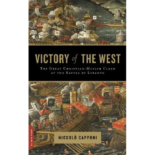 Victory of the West: The Great Christian-Muslim Clash at the Battle of Lepanto