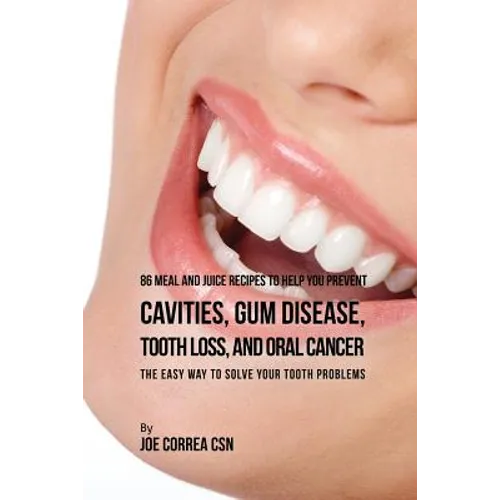 86 Meal and Juice Recipes to Help You Prevent Cavities, Gum Disease, Tooth Loss, and Oral Cancer: The Easy Way to Solve Your Tooth Problems