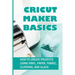 Cricut Maker Basics: How To Create Projects Using Vinyl, Paper, Fabric, Clothing, And Glass: How To Use Design Space