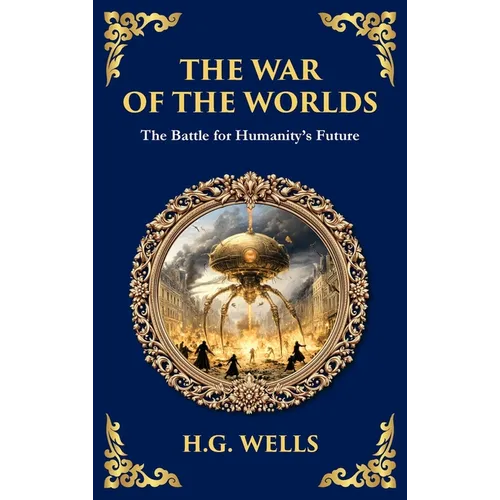 The War of the Worlds: The Ultimate Alien Invasion Classic - Humanity's Fight for Survival (Deluxe Hardbound Edition)