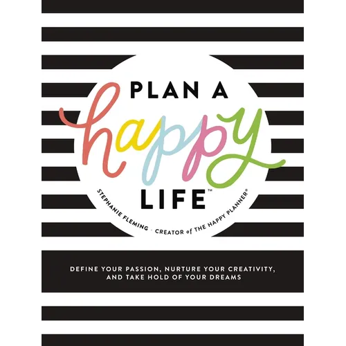 Plan a Happy Life(tm): Define Your Passion, Nurture Your Creativity, and Take Hold of Your Dreams
