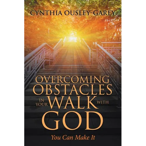 Overcoming Obstacles in Your Walk with God: You Can Make It