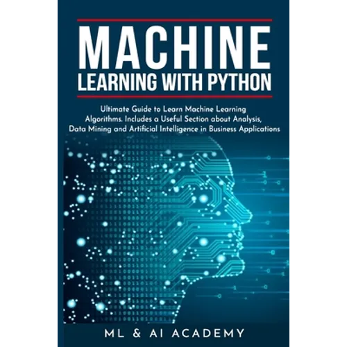 Machine Learning with Python: The Ultimate Guide to Learn Machine Learning Algorithms. Includes a Useful Section about Analysis, Data Mining and Art