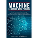 Machine Learning with Python: The Ultimate Guide to Learn Machine Learning Algorithms. Includes a Useful Section about Analysis, Data Mining and Art