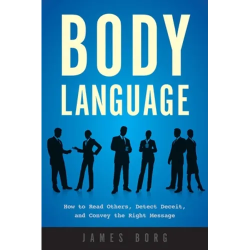Body Language: How to Read Others, Detect Deceit, and Convey the Right Message