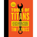 Tools of Titans: The Tactics, Routines, and Habits of Billionaires, Icons, and World-Class Performers