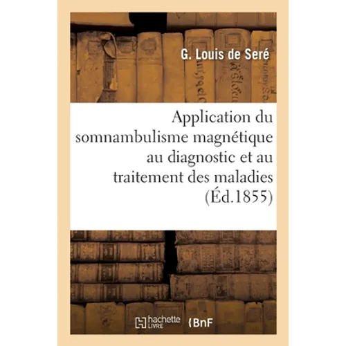 Application Du Somnambulisme Magnétique Au Diagnostic Et Au Traitement Des Maladies: Sa Nature, Ses Différences Avec Le Sommeil Et Les Rêves