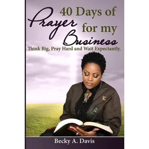40 Days of Prayer for My Business: Think Big, Pray Hard and Wait Expectantly