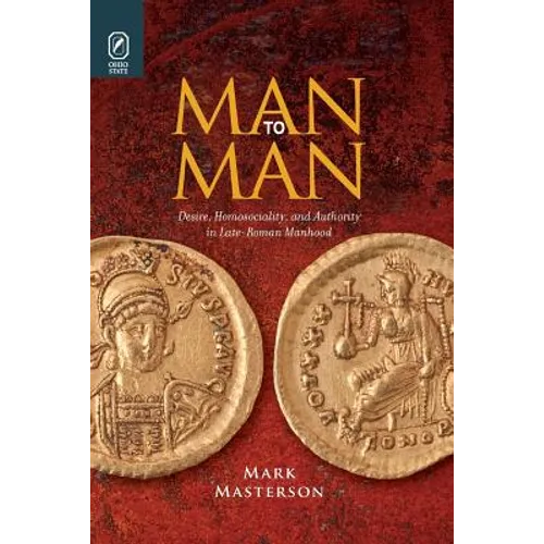 Man to Man: Desire, Homosociality, and Authority in Late-Roman Manhood