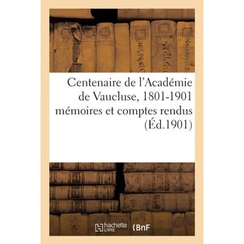Centenaire de l'Académie de Vaucluse, 1801-1901: Mémoires Et Comptes Rendus