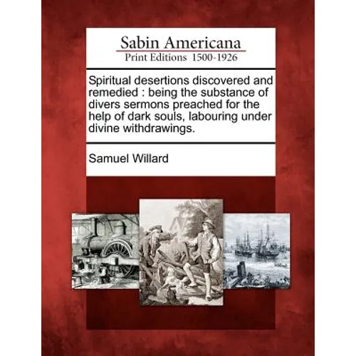 Spiritual Desertions Discovered and Remedied: Being the Substance of Divers Sermons Preached for the Help of Dark Souls, Labouring Under Divine Withdr