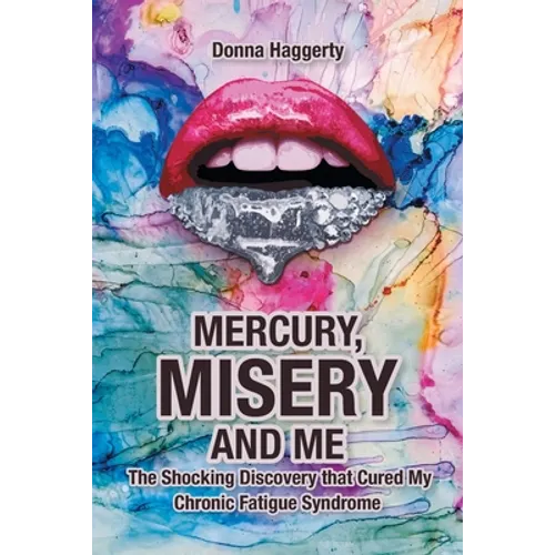 Mercury, Misery, and Me: The Shocking DiscoveryThat Cured My Chronic Fatigue Syndrome