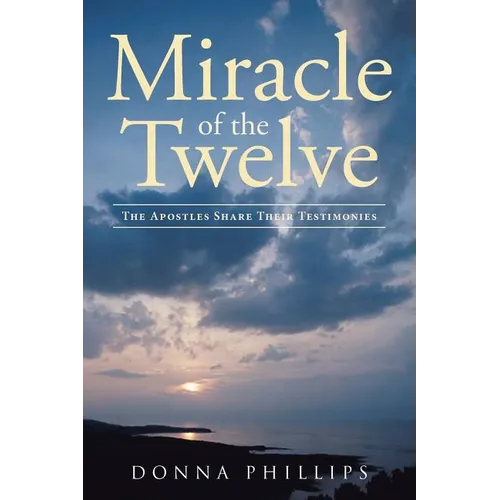 Miracle Of The Twelve The Apostles Share Their Testimonies