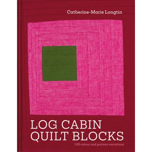 Log Cabin Quilt Blocks: 100 Colour and Pattern Variations