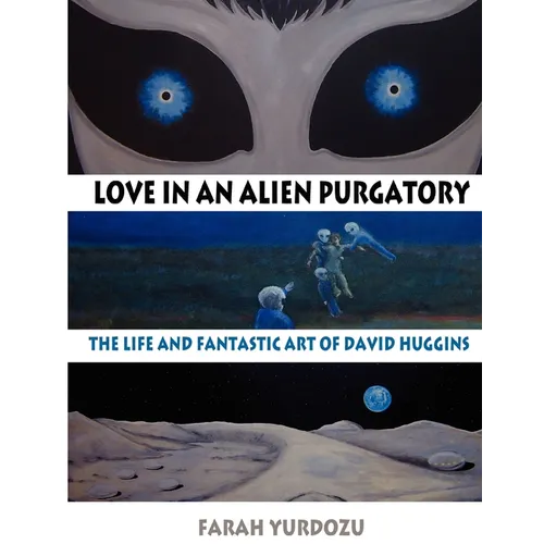 Love in an Alien Purgatory: The Life and Fantastic Art of David Huggins