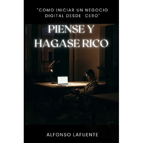 Piense Y Hágase Rico: Creando Un Negocio Digital Desde Absoluto Cero