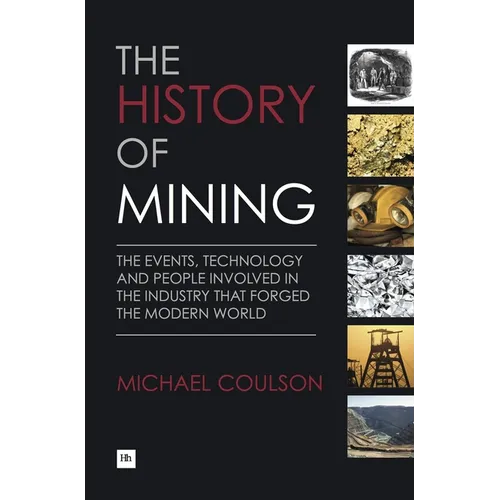 The History of Mining: The Events, Technology and People Involved in the Industry That Forged the Modern World