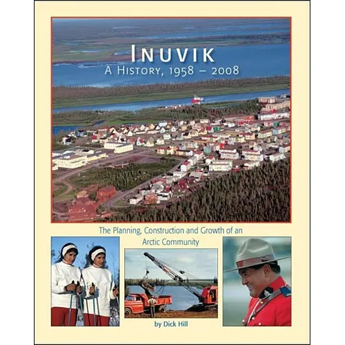 Inuvik a History, 1958-2008: The Planning, Construction and Growth of an Arctic Community