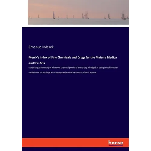 Merck's Index of Fine Chemicals and Drugs for the Materia Medica and the Arts: comprising a summary of whatever chemical products are to-day adjudged