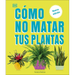 Cómo No Matar Tus Plantas (How Not to Kill Your Houseplant): Nueva Edición