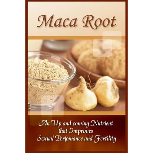 Maca Root: An Up And Coming Nutrient That Improves Sexual Performance And Fertility