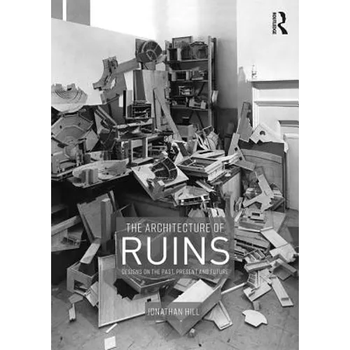 The Architecture of Ruins: Designs on the Past, Present and Future