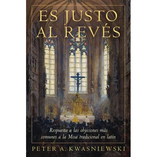 Es Justo al Revés: Respuesta a las objeciones más comunes a la Misa tradicional en latín