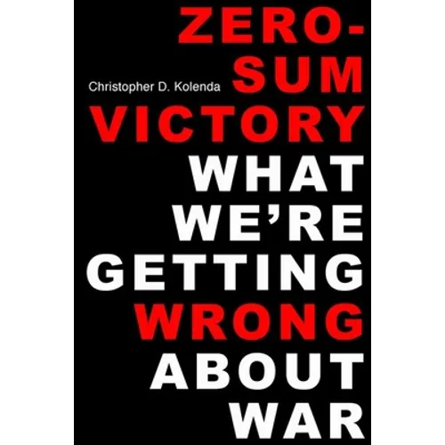 Zero-Sum Victory: What We're Getting Wrong about War