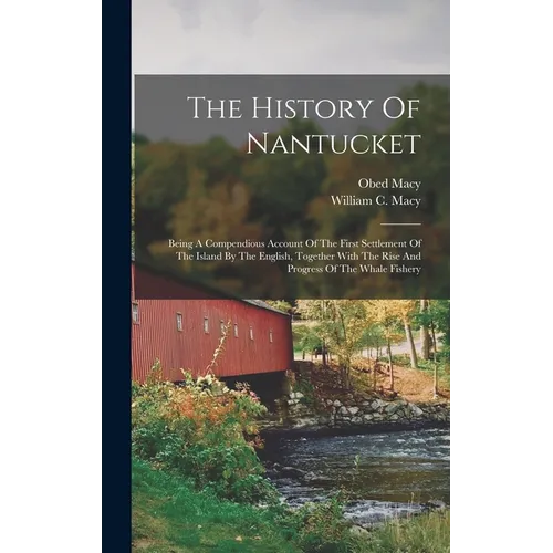 The History Of Nantucket: Being A Compendious Account Of The First Settlement Of The Island By The English, Together With The Rise And Progress