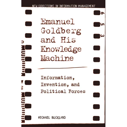 Emanuel Goldberg and His Knowledge Machine: Information, Invention, and Political Forces